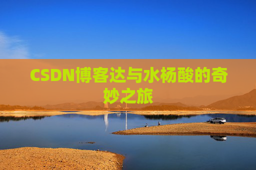 CSDN博客达与水杨酸的奇妙之旅